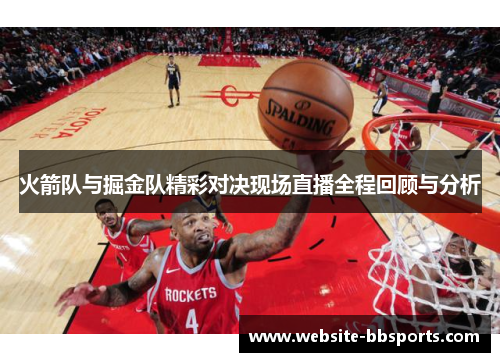 火箭队与掘金队精彩对决现场直播全程回顾与分析