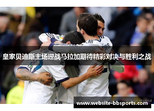 皇家贝迪斯主场迎战马拉加期待精彩对决与胜利之战