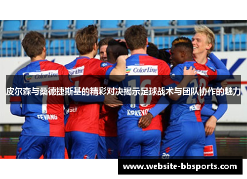 皮尔森与桑德捷斯基的精彩对决揭示足球战术与团队协作的魅力